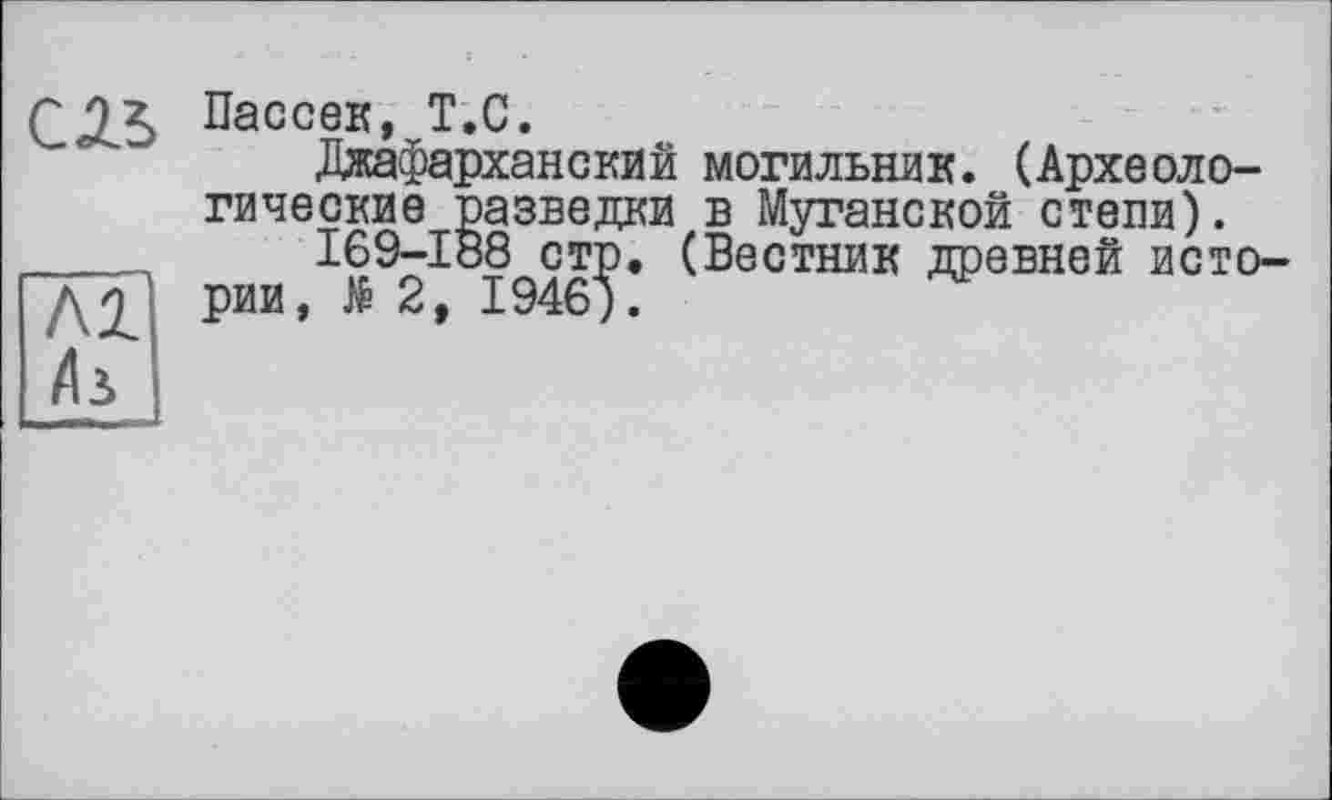 ﻿СЛЬ Рассек» Т.С.
Джафарханский могильник. (Археологические разведки в Муганской степи).
169-188 стр. (Вестник древней истории, № 2, 1946).
Л1 Лі